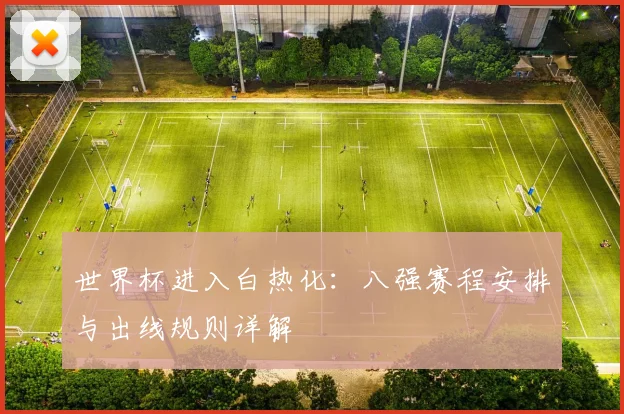 世界杯进入白热化：八强赛程安排与出线规则详解